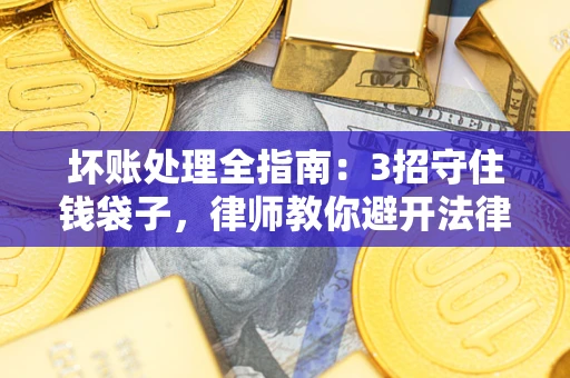 北京坏账处理全指南：3招守住钱袋子，律师教你避开法律雷区
