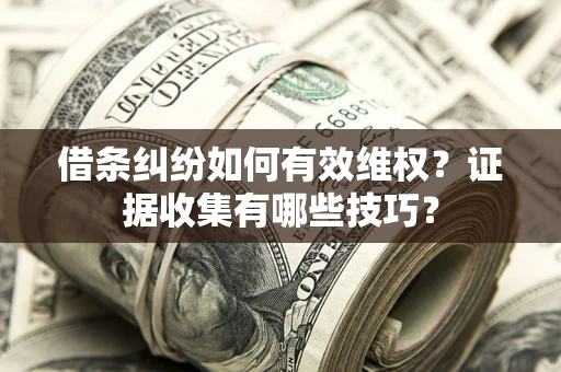 北京借条纠纷如何有效维权？证据收集有哪些技巧？