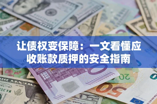 北京让债权变保障：一文看懂应收账款质押的安全指南