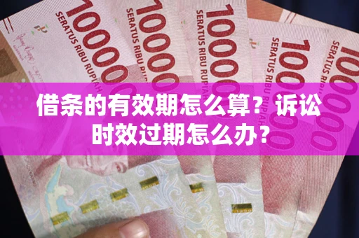 北京借条的有效期怎么算？诉讼时效过期怎么办？