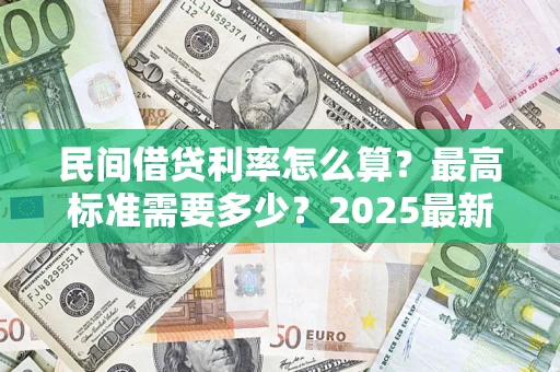 北京民间借贷利率怎么算？最高标准需要多少？2025最新避坑指南