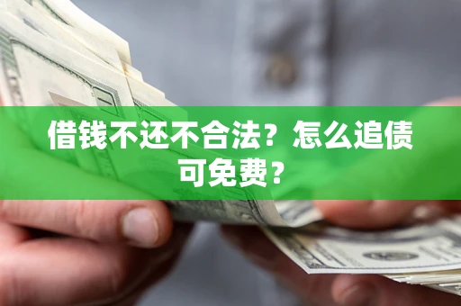 北京借钱不还不合法？怎么追债可免费？