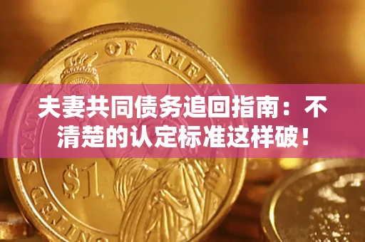 北京夫妻共同债务追回指南：不清楚的认定标准这样破！