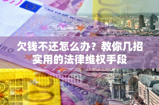 北京欠钱不还怎么办？教你几招实用的法律维权手段