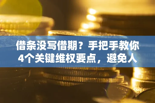 北京借条没写借期？手把手教你4个关键维权要点，避免人财两空