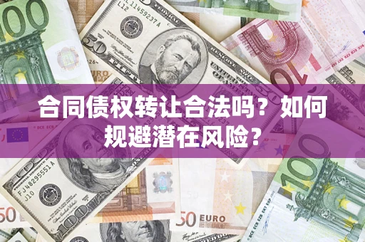 北京合同债权转让合法吗?如何规避潜在风险? 北京合同债权转让合法吗?如何规避潜在风险?