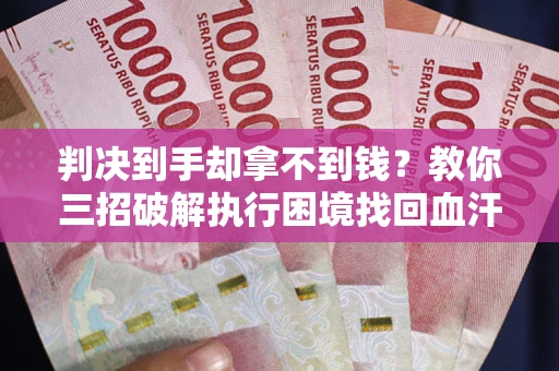 北京判决到手却拿不到钱？教你三招破解执行困境找回血汗钱
