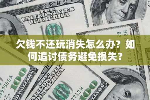 北京欠钱不还玩消失怎么办？如何追讨债务避免损失？