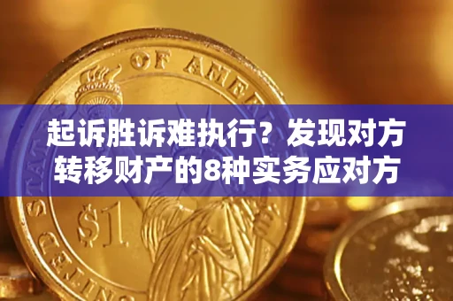 北京起诉胜诉难执行？发现对方转移财产的8种实务应对方案
