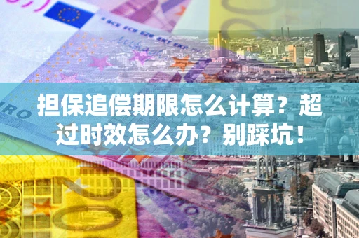北京担保追偿期限怎么计算？超过时效怎么办？别踩坑！
