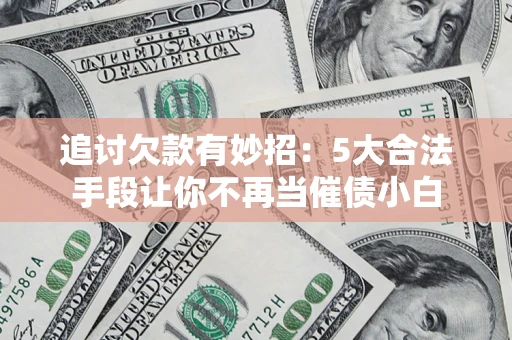 北京追讨欠款有妙招：5大合法手段让你不再当催债小白
