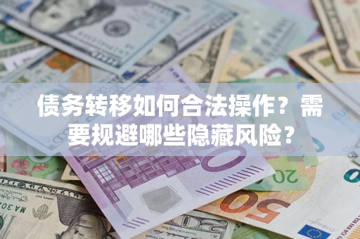 北京债务转移如何合法操作？需要规避哪些隐藏风险？