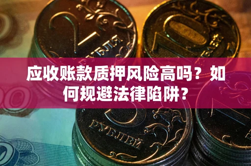 北京应收账款质押风险高吗？如何规避法律陷阱？