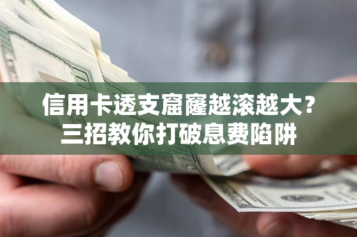 北京信用卡透支窟窿越滚越大？三招教你打破息费陷阱