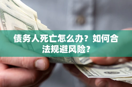 北京债务人死亡怎么办？如何合法规避风险？