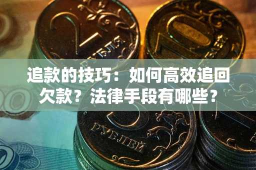 北京追款的技巧：如何高效追回欠款？法律手段有哪些？