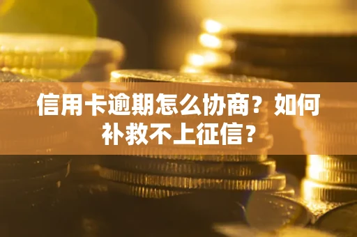 北京信用卡逾期怎么协商？如何补救不上征信？