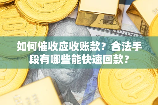 北京如何催收应收账款？合法手段有哪些能快速回款？
