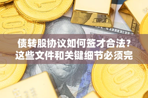 北京债转股协议如何签才合法？这些文件和关键细节必须完整