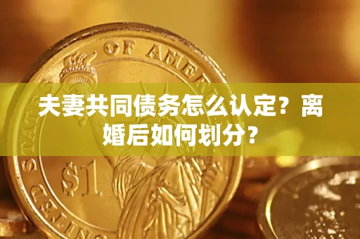 北京夫妻共同债务怎么认定？离婚后如何划分？