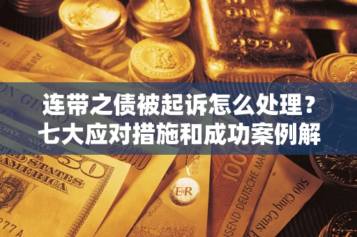 北京连带之债被起诉怎么处理？七大应对措施和成功案例解析