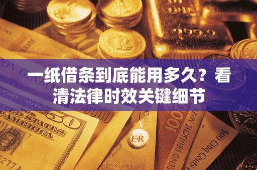 北京一纸借条到底能用多久？看清法律时效关键细节