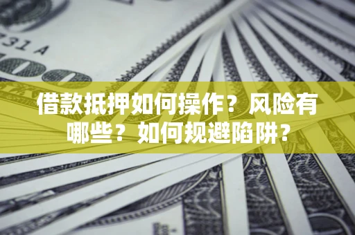 北京借款抵押如何操作?风险有哪些?如何规避陷阱? 北京借款抵押如何操作?风险有哪些?如何规避陷阱?