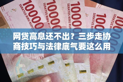 北京网贷高息还不出？三步走协商技巧与法律底气要这么用