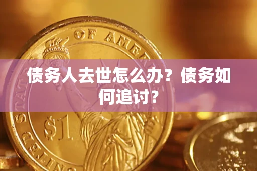 北京债务人去世怎么办？债务如何追讨？