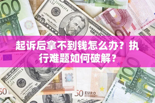 北京起诉后拿不到钱怎么办?执行难题如何破解? 北京起诉后拿不到钱怎么办?执行难题如何破解?