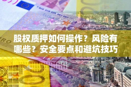 北京股权质押如何操作？风险有哪些？安全要点和避坑技巧？