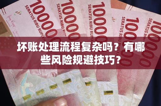 北京坏账处理流程复杂吗？有哪些风险规避技巧？