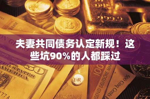 北京夫妻共同债务认定新规！这些坑90%的人都踩过