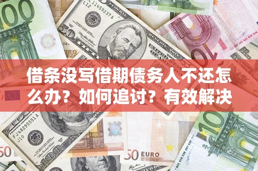 北京借条没写借期债务人不还怎么办？如何追讨？有效解决方案！