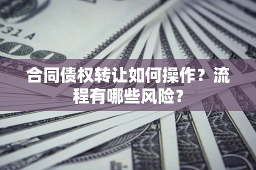 北京合同债权转让如何操作？流程有哪些风险？