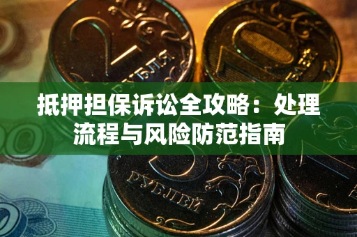 北京抵押担保诉讼全攻略：处理流程与风险防范指南
