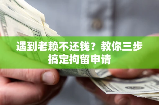 北京遇到老赖不还钱？教你三步搞定拘留申请