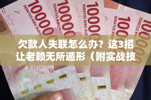 北京欠款人失联怎么办？这3招让老赖无所遁形（附实战技巧）