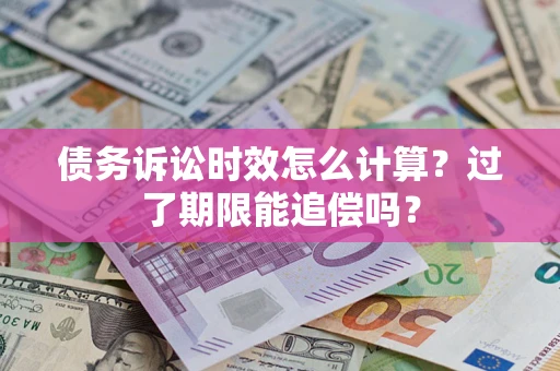 北京债务诉讼时效怎么计算？过了期限能追偿吗？
