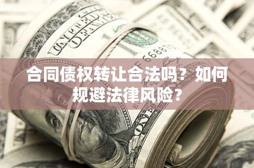 北京合同债权转让合法吗？如何规避法律风险？