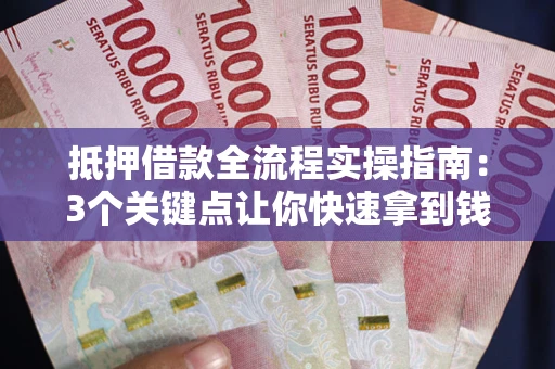 北京抵押借款全流程实操指南：3个关键点让你快速拿到钱
