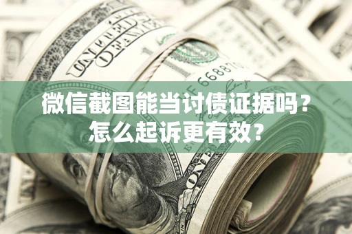 北京微信截图能当讨债证据吗？怎么起诉更有效？