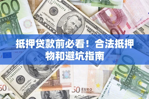 北京抵押贷款前必看！合法抵押物和避坑指南