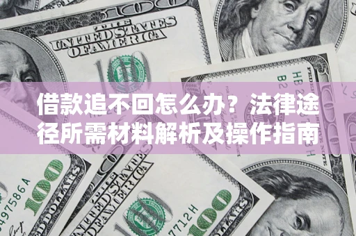 北京借款追不回怎么办?法律途径所需材料解析及操作指南 北京借款追不回怎么办?法律途径所需材料解析及操作指南