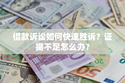 北京借款诉讼如何快速胜诉？证据不足怎么办？
