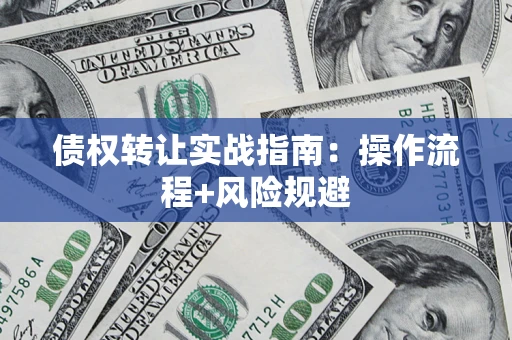 北京债权转让实战指南：操作流程+风险规避