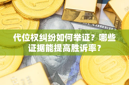 北京代位权纠纷如何举证？哪些证据能提高胜诉率？