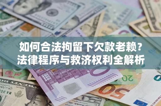 北京如何合法拘留下欠款老赖？法律程序与救济权利全解析
