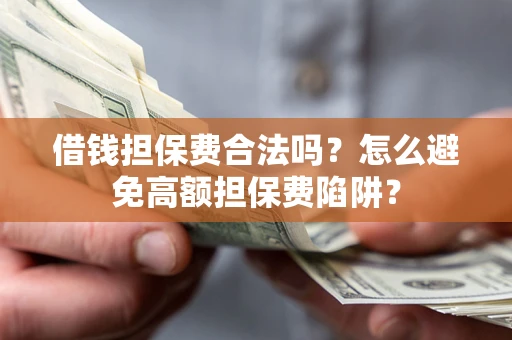 北京借钱担保费合法吗？怎么避免高额担保费陷阱？