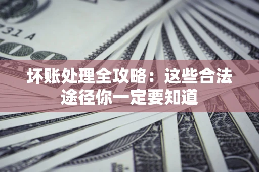 北京坏账处理全攻略：这些合法途径你一定要知道